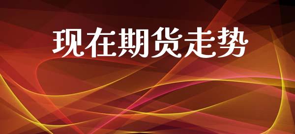 现在期货走势