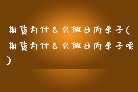 期货为什么只做日内单子(期货为什么只做日内单子呢)