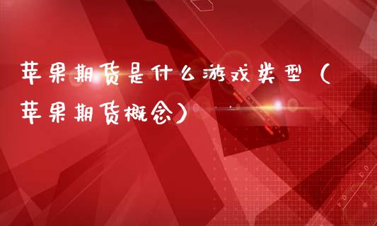 苹果期货是什么游戏类型（苹果期货概念）