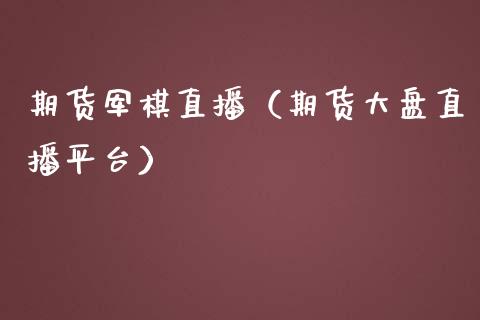期货军棋直播（期货大盘直播平台）