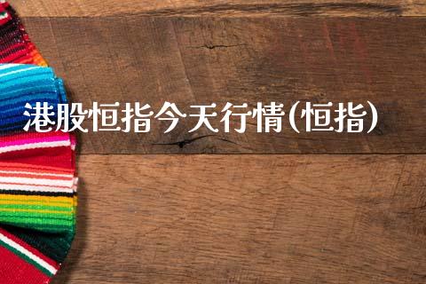 港股恒指今天行情(恒指)