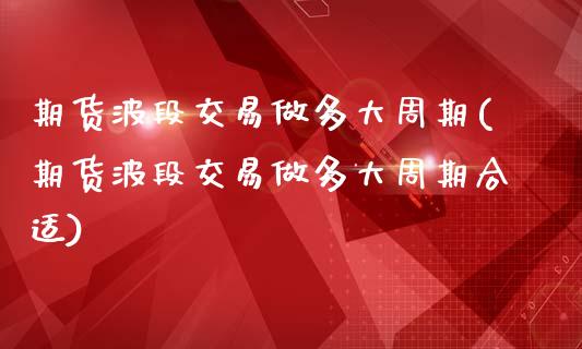 期货波段交易做多大周期(期货波段交易做多大周期合适)