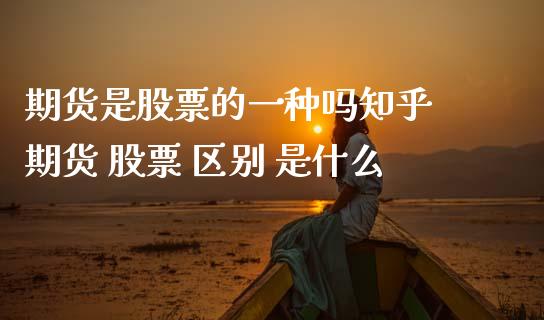 期货是股票的一种吗知乎 期货 股票 区别 是什么