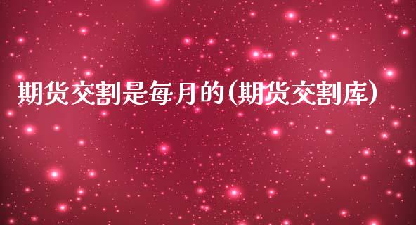 期货交割是每月的(期货交割库)