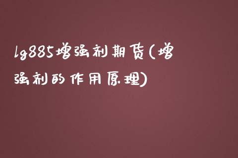 lg885增强剂期货(增强剂的作用原理)