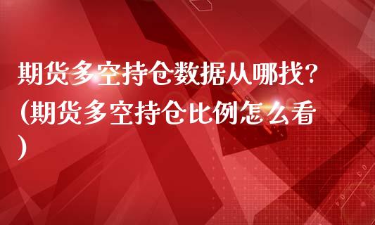 期货多空持仓数据从哪找?(期货多空持仓比例怎么看)