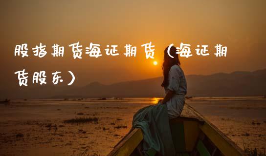股指期货海证期货（海证期货股东）