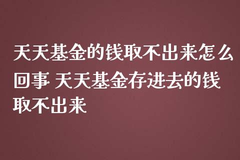 天天基金的钱取不出来怎么回事 天天基金存进去的钱取不出来
