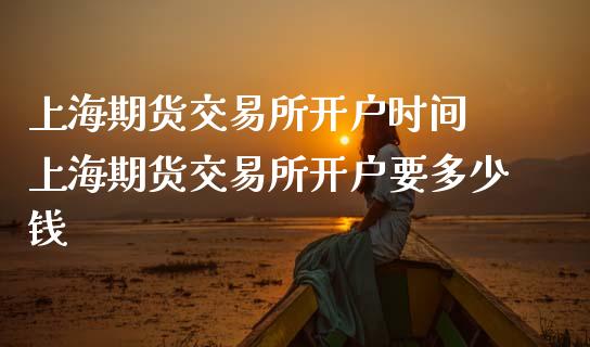 上海期货交易所开户时间 上海期货交易所开户要多少钱_https://www.dglong8.com_理财百科_第1张
