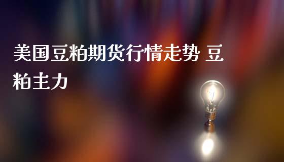 美国豆粕期货行情走势 豆粕主力