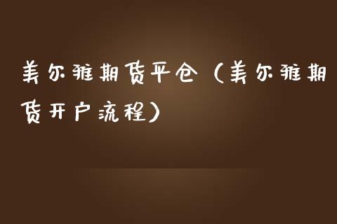 美尔雅期货平仓（美尔雅期货开户流程）