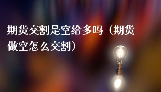 期货交割是空给多吗（期货做空怎么交割）