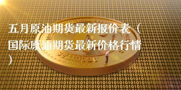 五月原油期货最新报价表（国际原油期货最新价格行情）