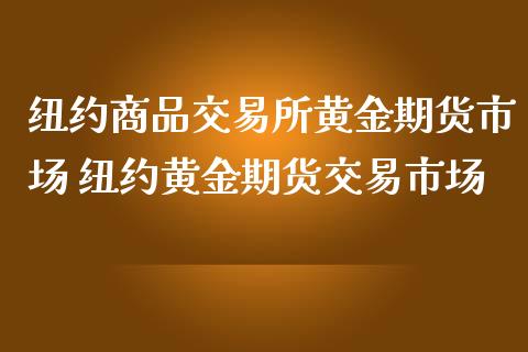 纽约商品交易所黄金期货市场 纽约黄金期货交易市场