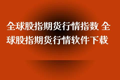 全球股指期货行情指数 全球股指期货行情软件下载