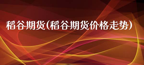 稻谷期货(稻谷期货价格走势)