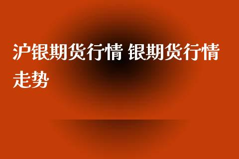 沪银期货行情 银期货行情走势