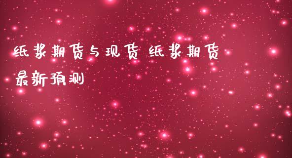 纸浆期货与现货 纸浆期货最新预测