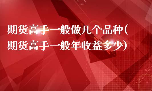 期货高手一般做几个品种(期货高手一般年收益多少)