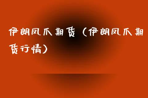 伊朗凤爪期货（伊朗凤爪期货行情）