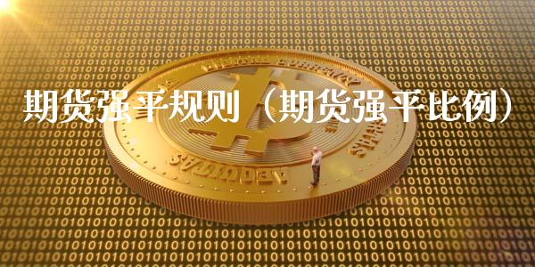 期货强平规则（期货强平比例）