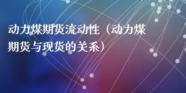 动力煤期货流动性（动力煤期货与现货的关系）