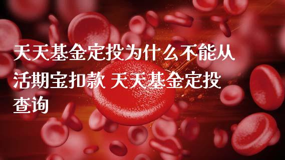 天天基金定投为什么不能从活期宝扣款 天天基金定投查询