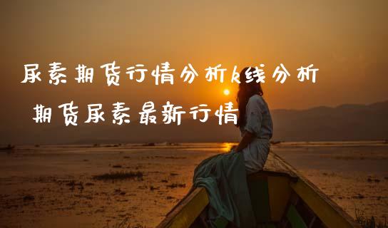 尿素期货行情分析k线分析 期货尿素最新行情_内盘期货_第1张_宇龙理财网 尿素期货行情分析k线分析 期货尿素最新行情_https://www.dglong8.com_内盘期货_第1张
