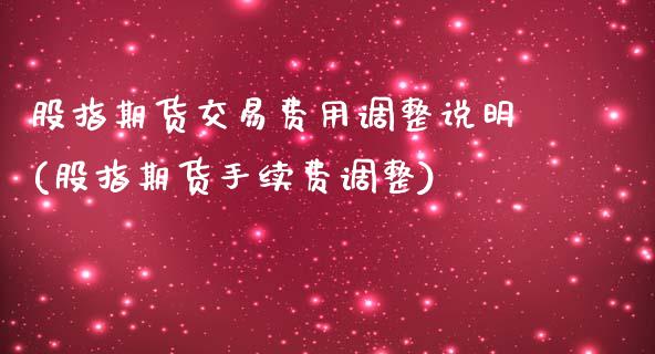 股指期货交易费用调整说明(股指期货手续费调整)
