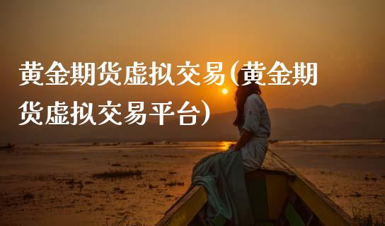 黄金期货虚拟交易(黄金期货虚拟交易平台)