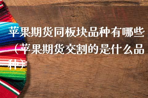 苹果期货同板块品种有哪些（苹果期货交割的是什么品种）