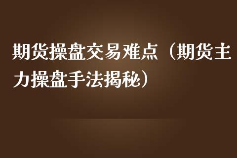 期货操盘交易难点（期货主力操盘手法揭秘）