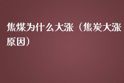 焦煤为什么大涨（焦炭大涨原因）