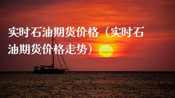 实时石油期货价格（实时石油期货价格走势）