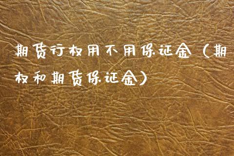 期货行权用不用保证金（期权和期货保证金）