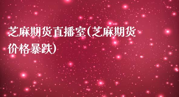 芝麻期货直播室(芝麻期货价格暴跌)