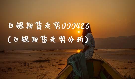 白银期货走势000426(白银期货走势分析)