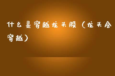 什么是穿越龙头股（龙头会穿越）