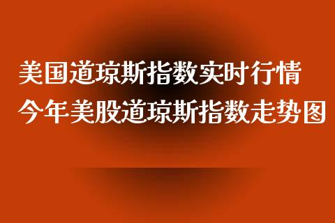 美国道琼斯指数实时行情 今年美股道琼斯指数走势图