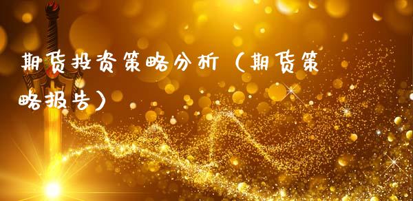 期货投资策略分析（期货策略报告）