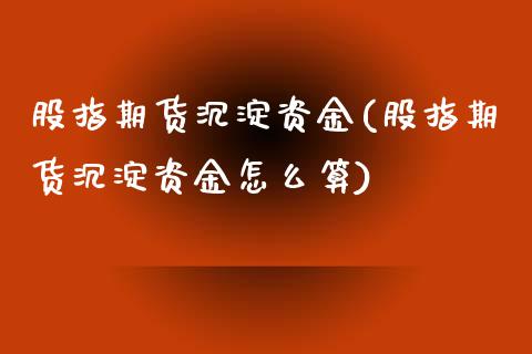股指期货沉淀资金(股指期货沉淀资金怎么算)