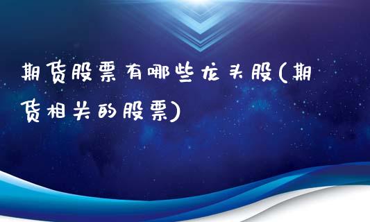 期货股票有哪些龙头股(期货相关的股票)