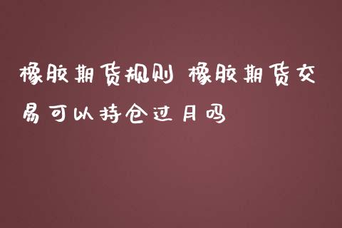 橡胶期货规则 橡胶期货交易可以持仓过月吗