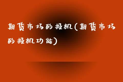 期货市场的投机(期货市场的投机功能)