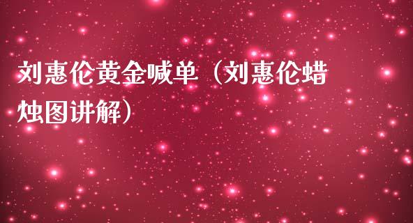 刘惠伦黄金喊单（刘惠伦蜡烛图讲解）
