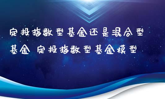 定投指数型基金还是混合型基金 定投指数型基金模型