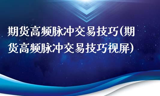 期货高频脉冲交易技巧(期货高频脉冲交易技巧)