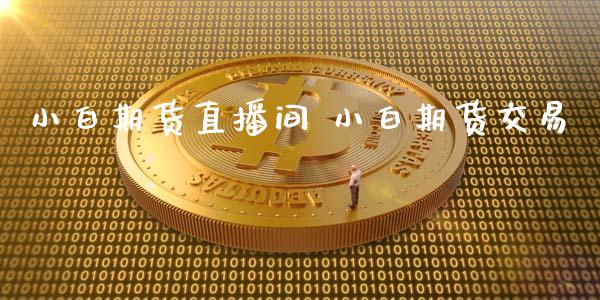 小白期货直播间 小白期货交易