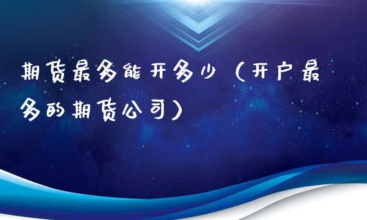 期货最多能开多少（开户最多的期货公司）