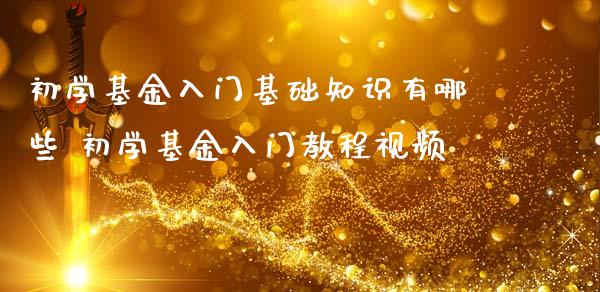 初学基金入门基础知识有哪些 初学基金入门教程视频